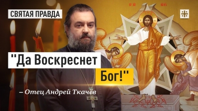 Светлое Христово Воскресение — Пасха Господня — отец Андрей Ткачёв